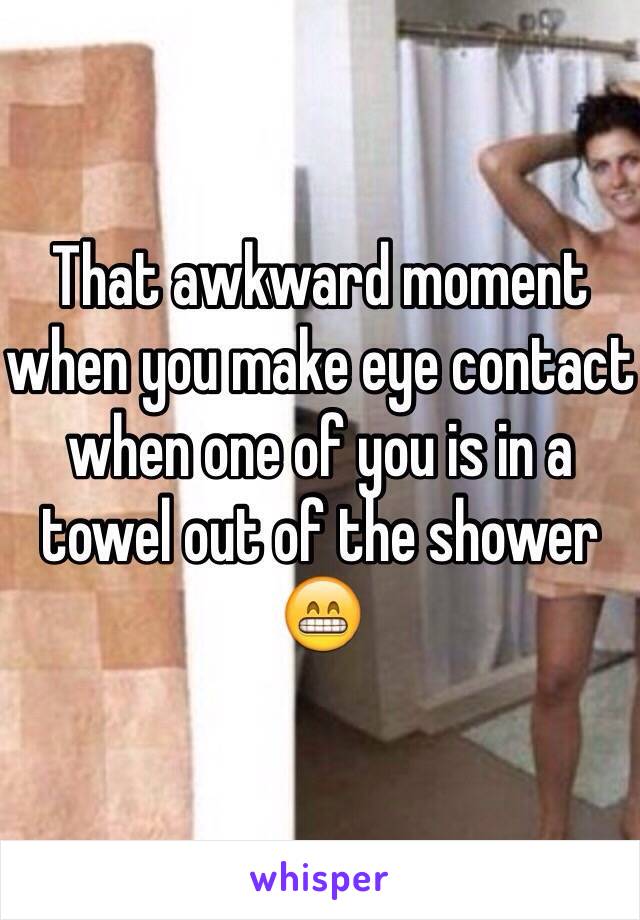 That awkward moment when you make eye contact when one of you is in a towel out of the shower 😁