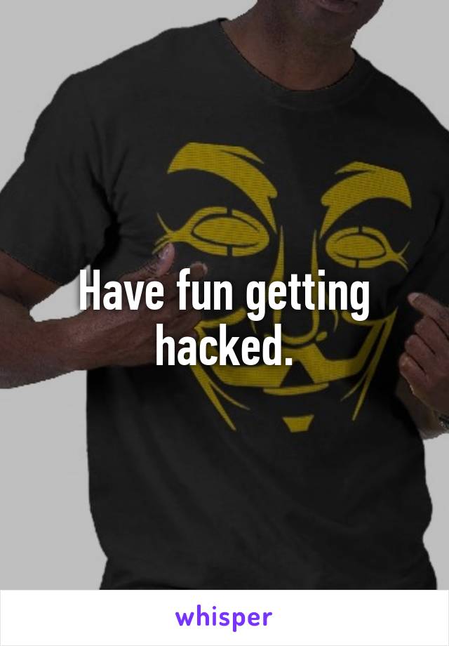 Have fun getting hacked.