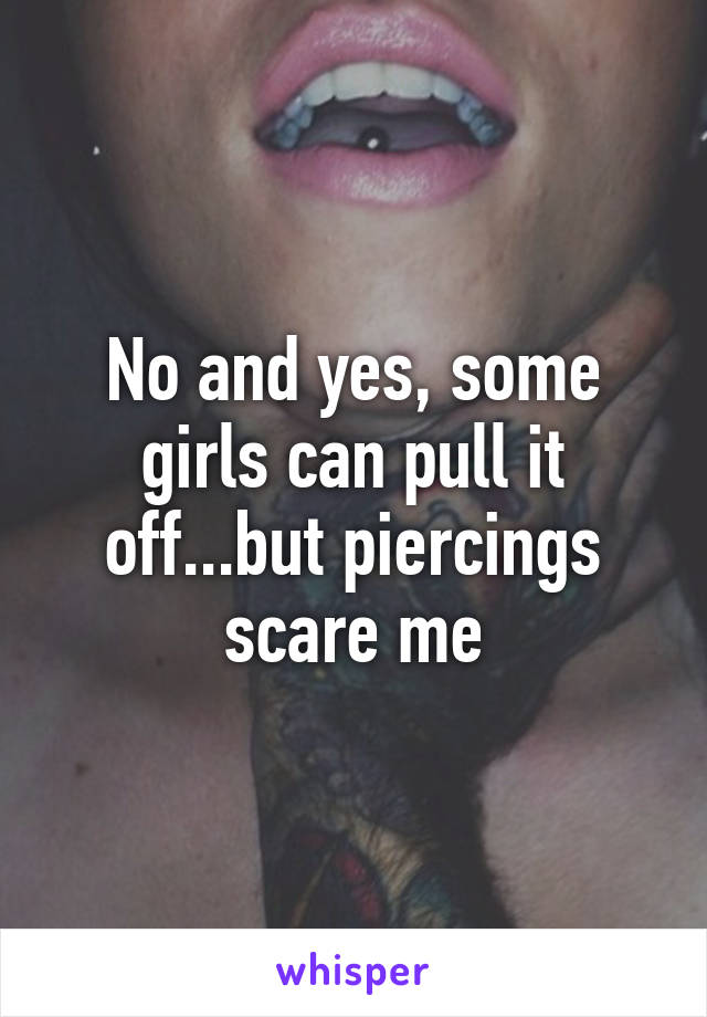 No and yes, some girls can pull it off...but piercings scare me