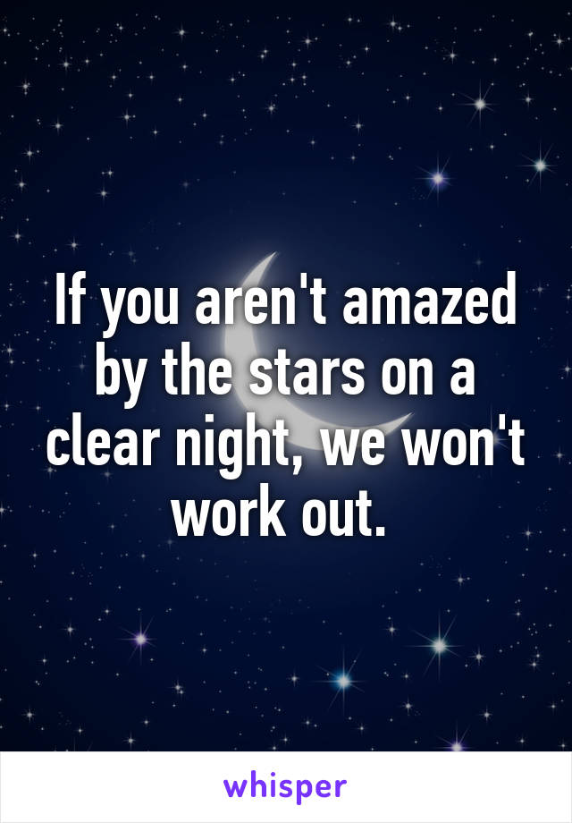 If you aren't amazed by the stars on a clear night, we won't work out. 