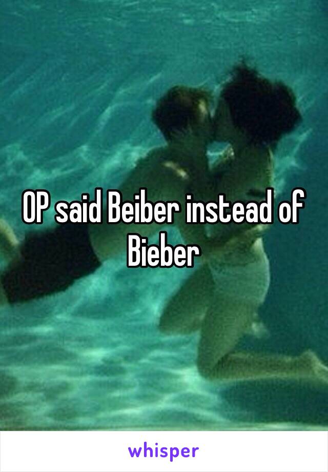 OP said Beiber instead of Bieber