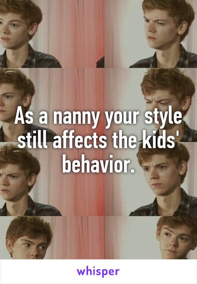 As a nanny your style still affects the kids' behavior.