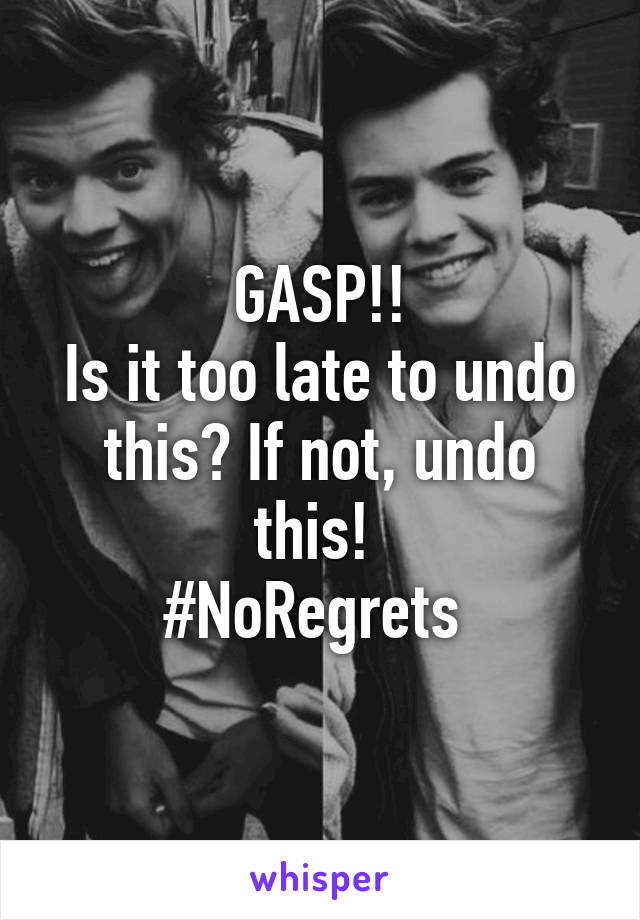 GASP!!
Is it too late to undo this? If not, undo this! 
#NoRegrets 