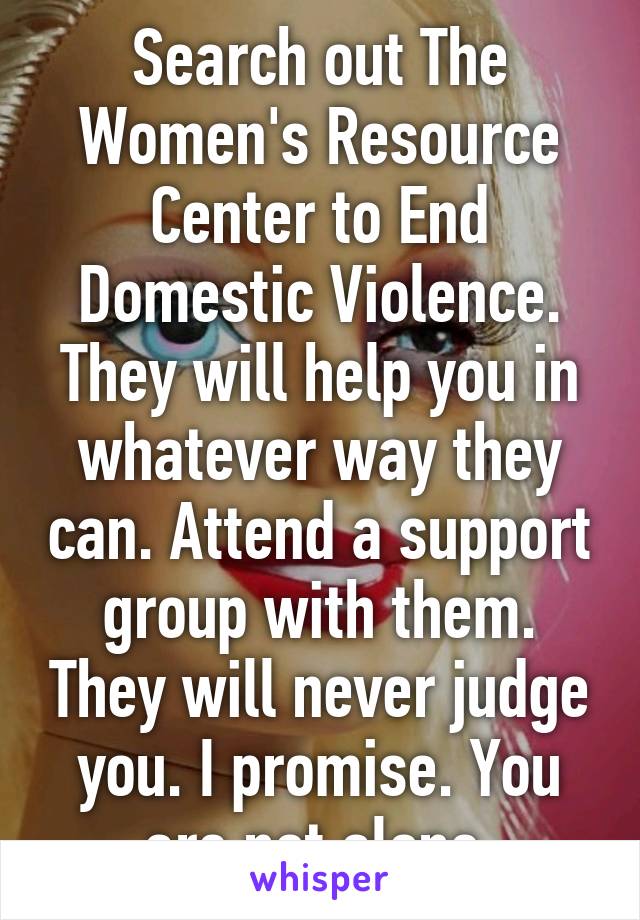 Search out The Women's Resource Center to End Domestic Violence. They will help you in whatever way they can. Attend a support group with them. They will never judge you. I promise. You are not alone.