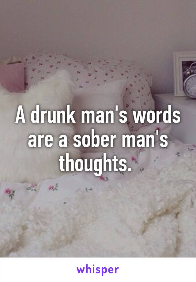 A drunk man's words are a sober man's thoughts. 