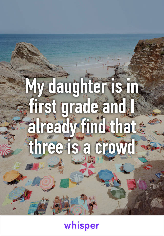 My daughter is in first grade and I already find that three is a crowd