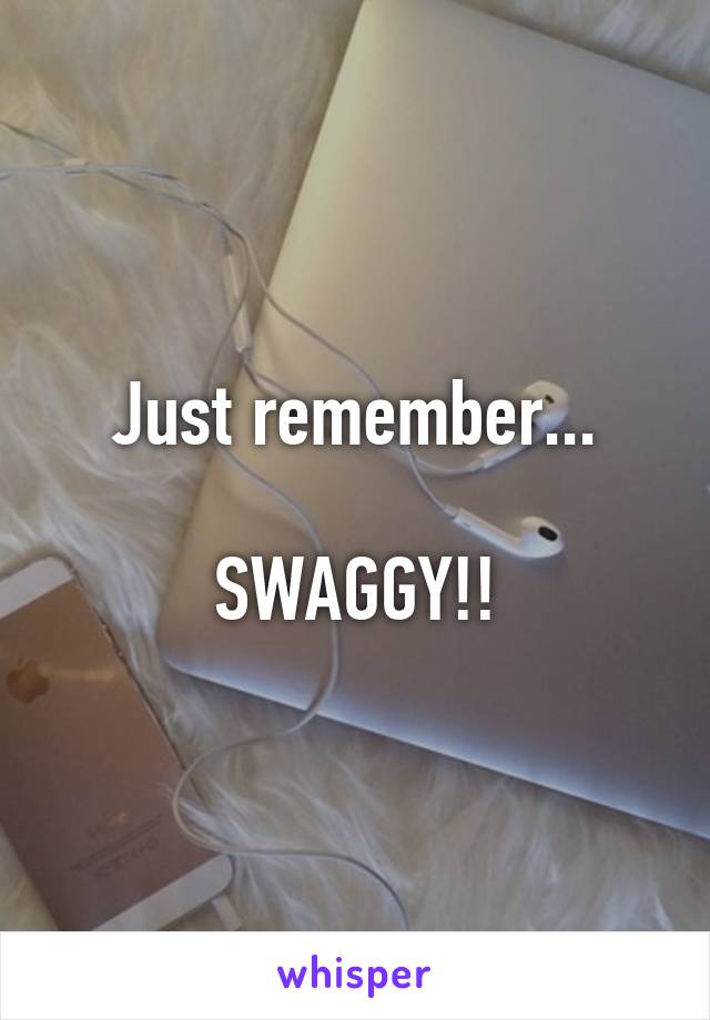 Just remember...

SWAGGY!!