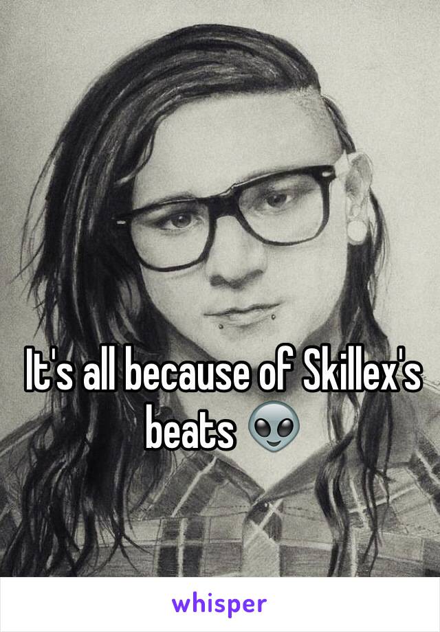 It's all because of Skillex's beats 👽