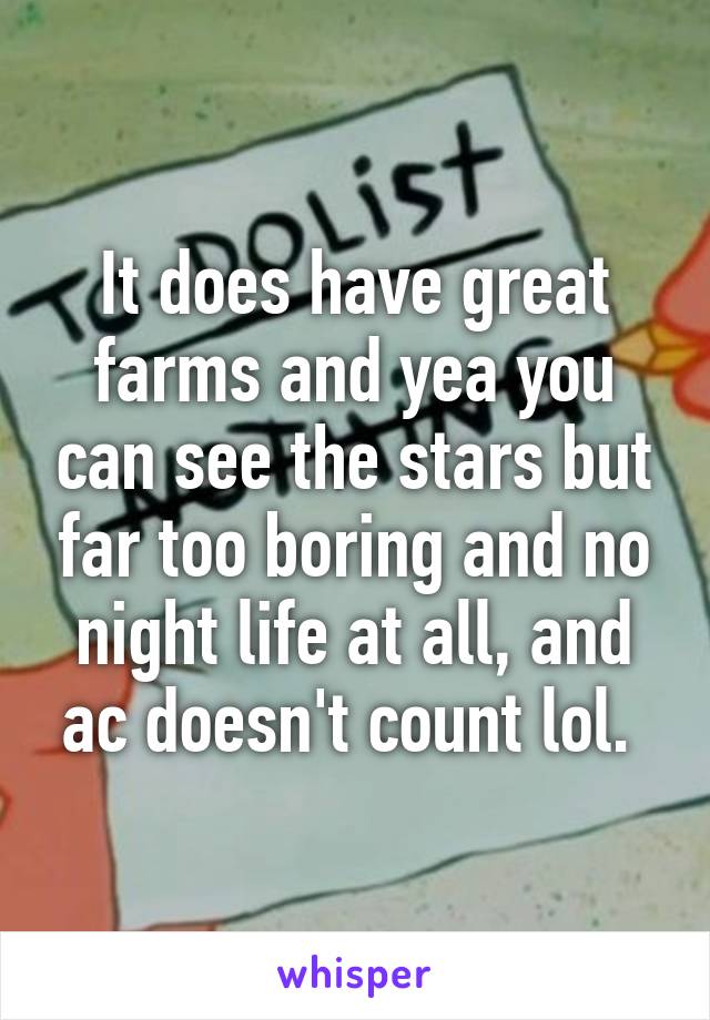 It does have great farms and yea you can see the stars but far too boring and no night life at all, and ac doesn't count lol. 