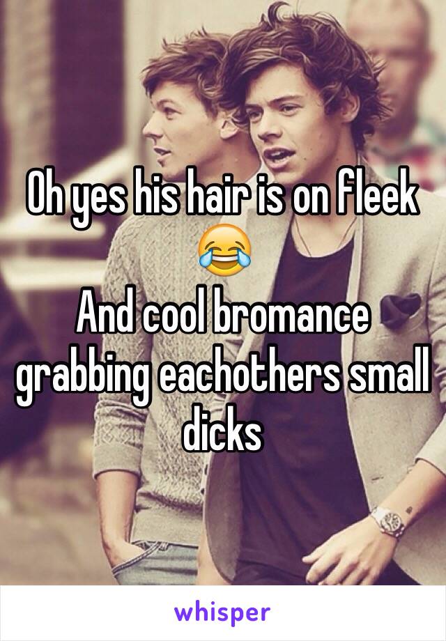 Oh yes his hair is on fleek 😂
And cool bromance grabbing eachothers small dicks