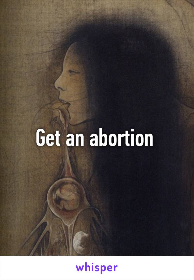 Get an abortion 