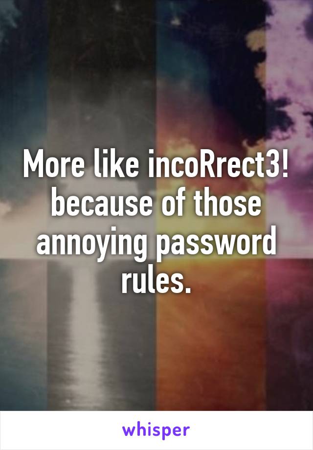 More like incoRrect3! because of those annoying password rules.