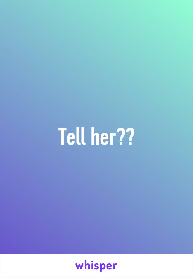 Tell her??