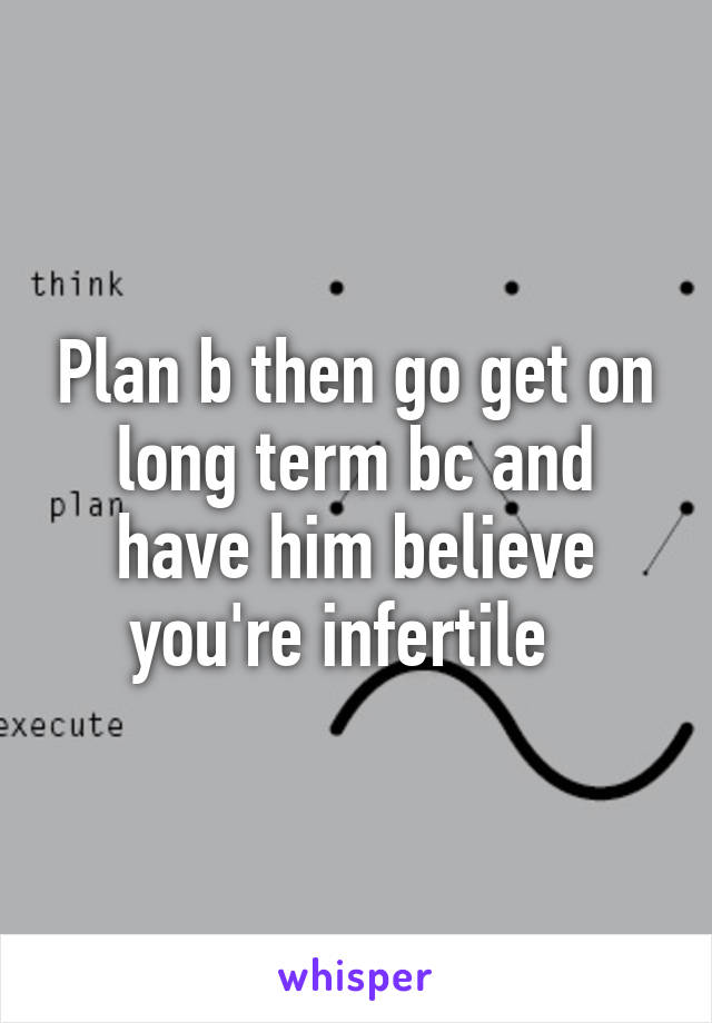 Plan b then go get on long term bc and have him believe you're infertile  
