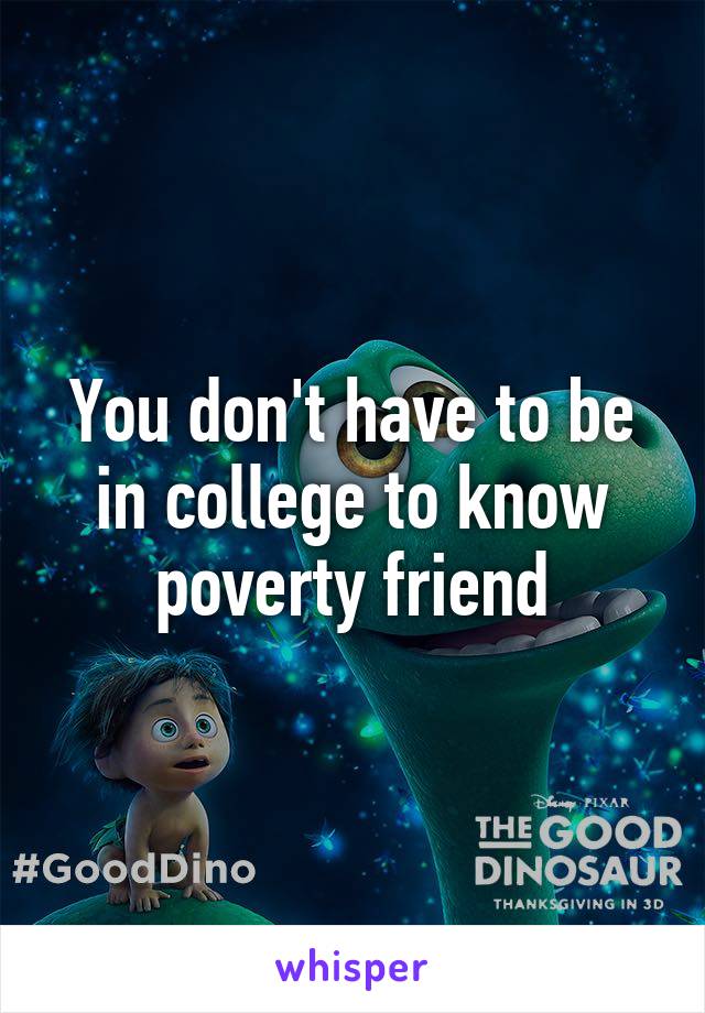 You don't have to be in college to know poverty friend