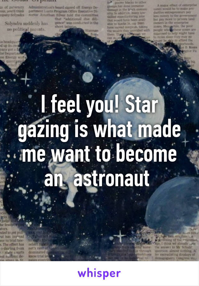 I feel you! Star gazing is what made me want to become an  astronaut 