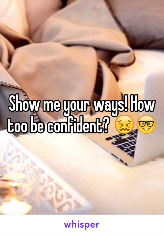 Show me your ways! How too be confident? 😖🤓