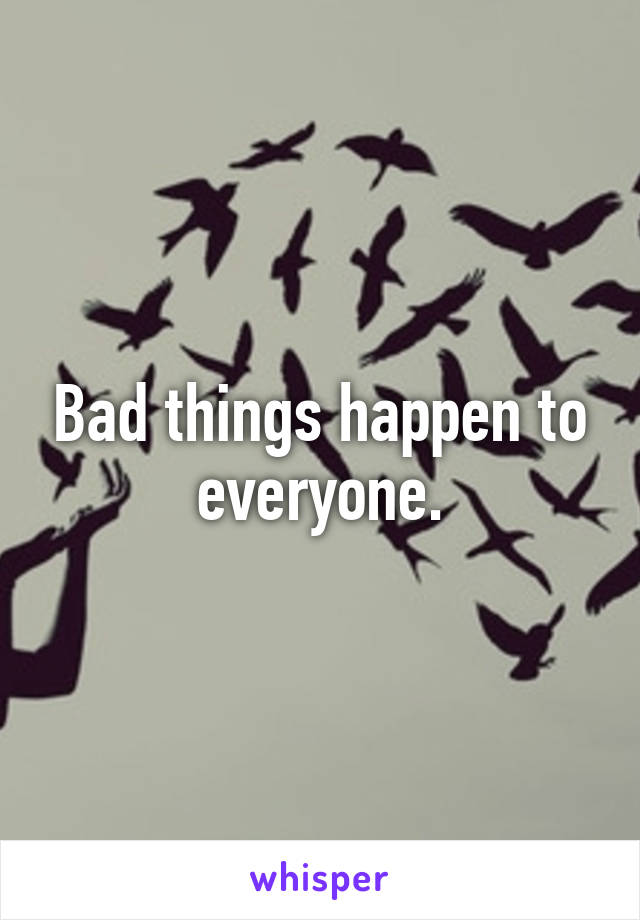 Bad things happen to everyone.