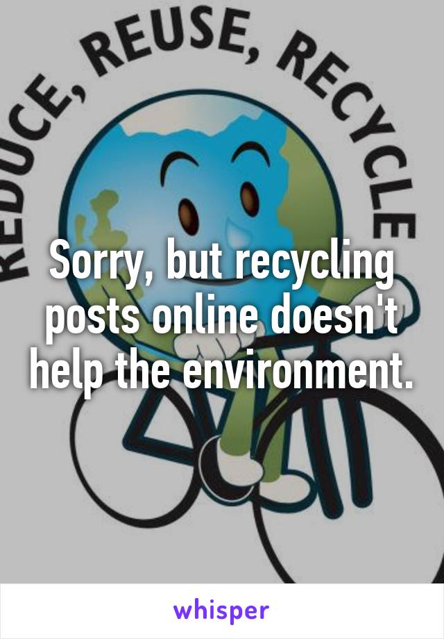 Sorry, but recycling posts online doesn't help the environment.