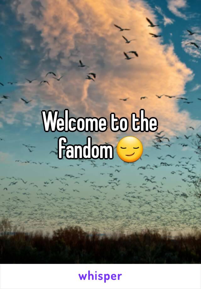 Welcome to the fandom😏