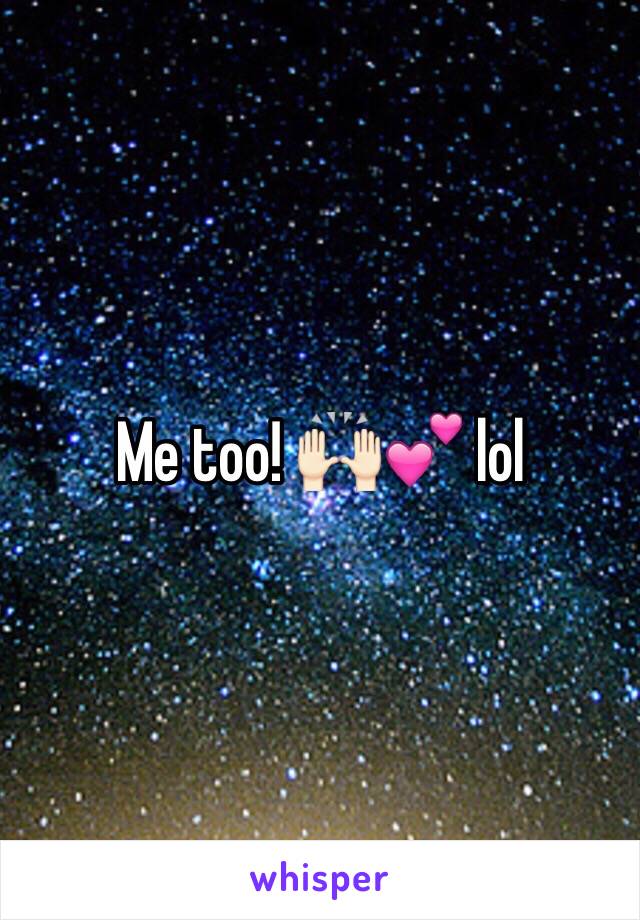 Me too! 🙌🏻💕 lol 