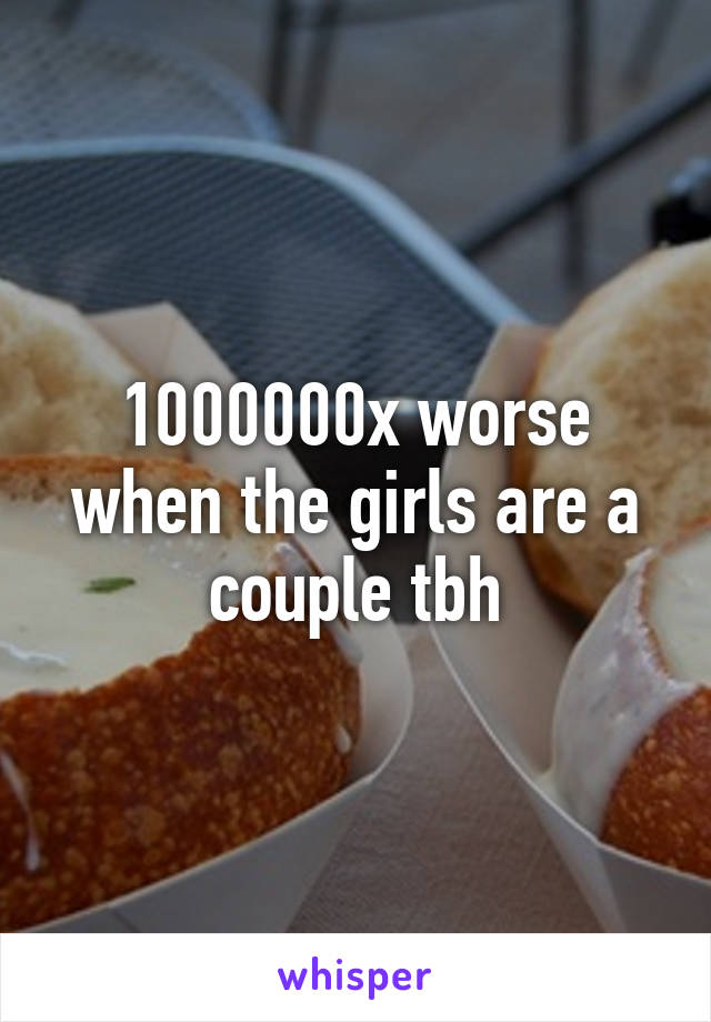 1000000x worse when the girls are a couple tbh