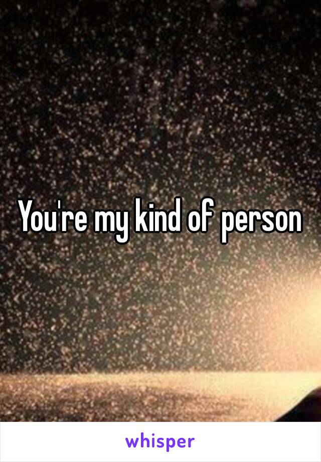 You're my kind of person