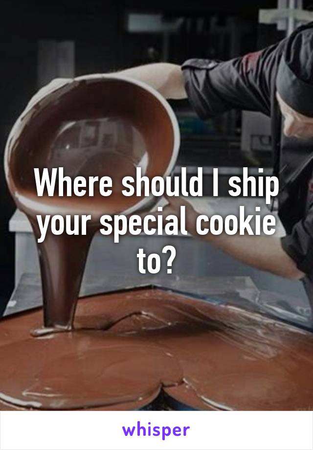Where should I ship your special cookie to?