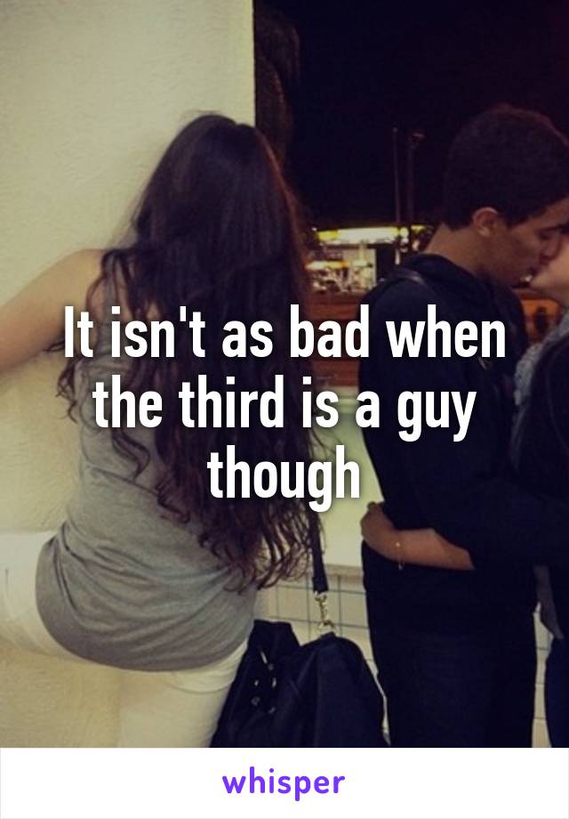 It isn't as bad when the third is a guy though