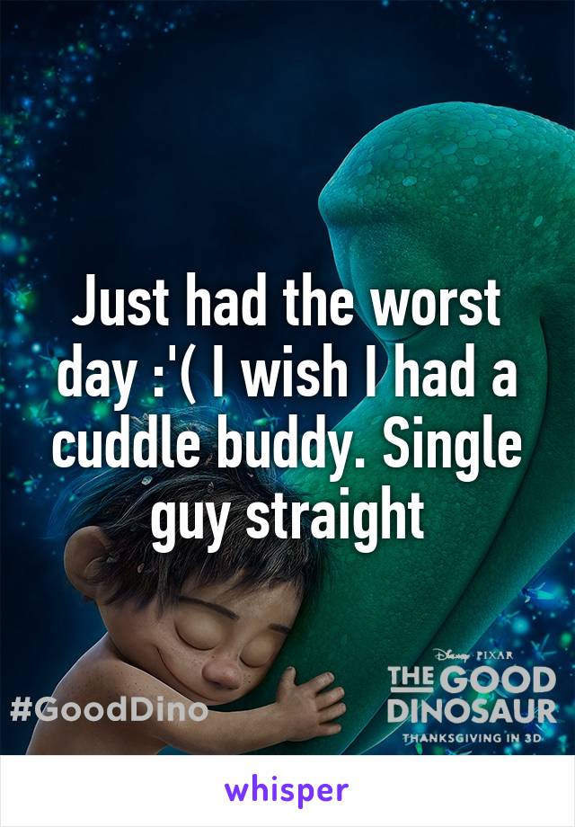 Just had the worst day :'( I wish I had a cuddle buddy. Single guy straight
