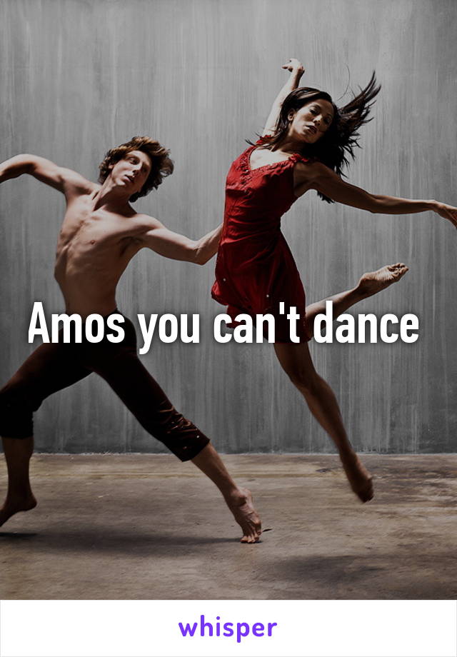 Amos you can't dance 