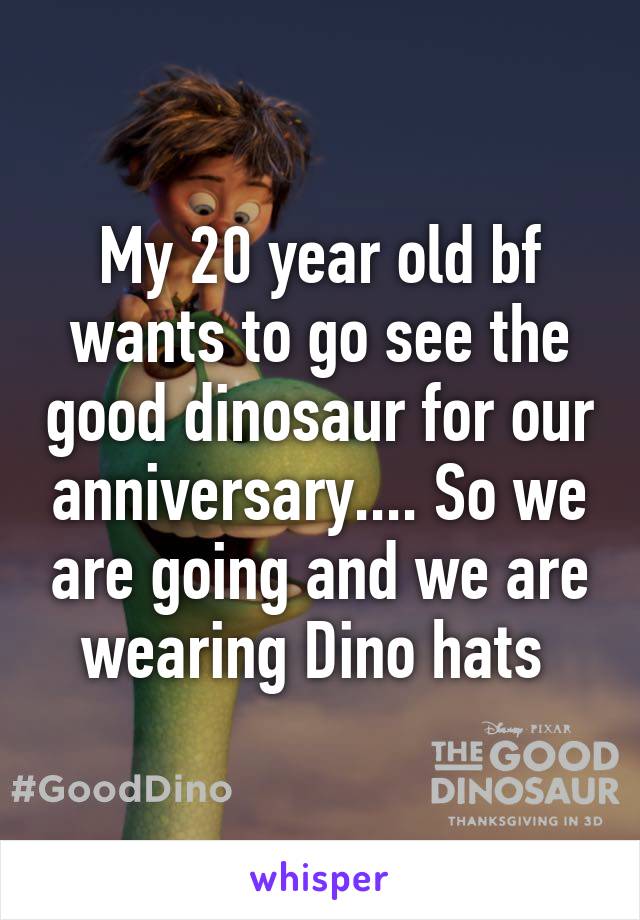 My 20 year old bf wants to go see the good dinosaur for our anniversary.... So we are going and we are wearing Dino hats 