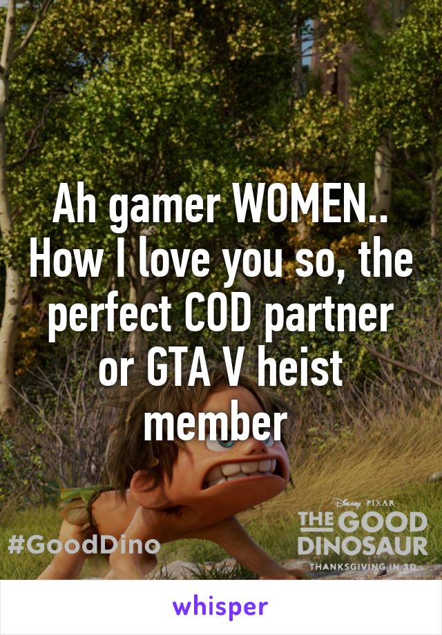 Ah gamer WOMEN.. How I love you so, the perfect COD partner or GTA V heist member 