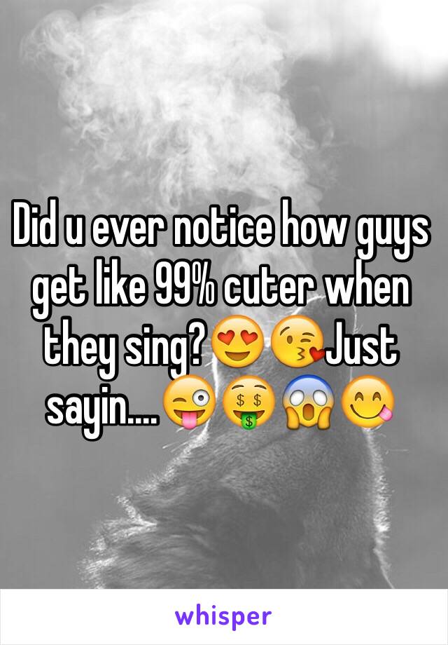Did u ever notice how guys get like 99% cuter when they sing?😍😘Just sayin....😜🤑😱😋