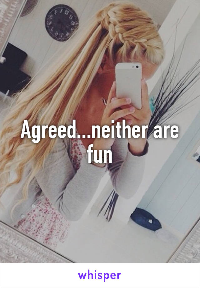 Agreed...neither are fun