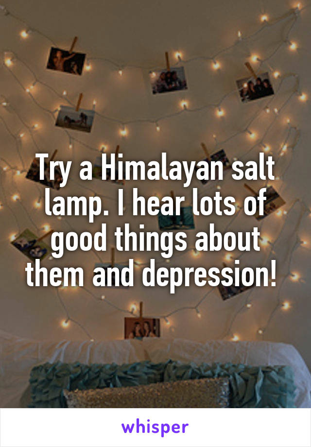Try a Himalayan salt lamp. I hear lots of good things about them and depression! 