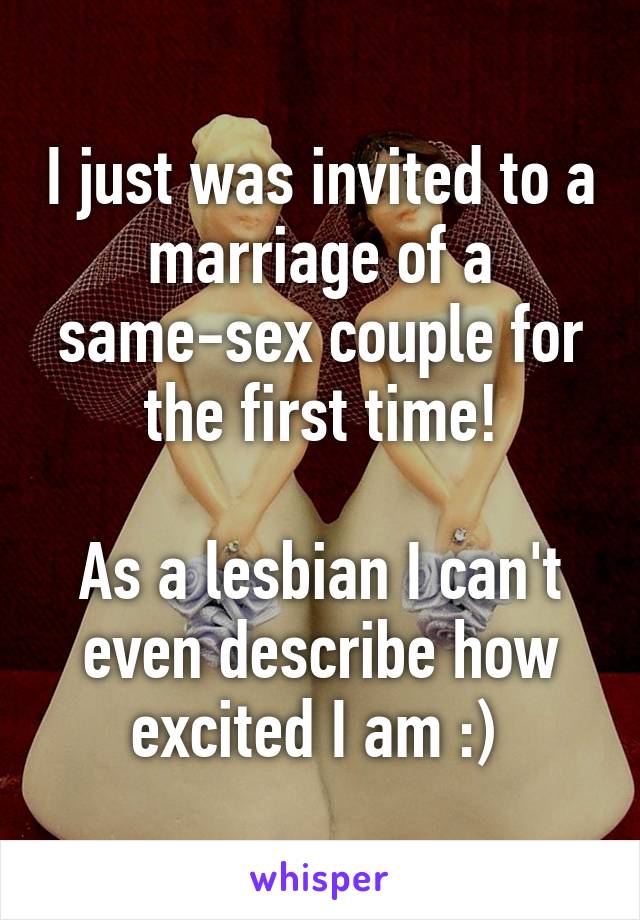 I just was invited to a marriage of a same-sex couple for the first time!

As a lesbian I can't even describe how excited I am :) 