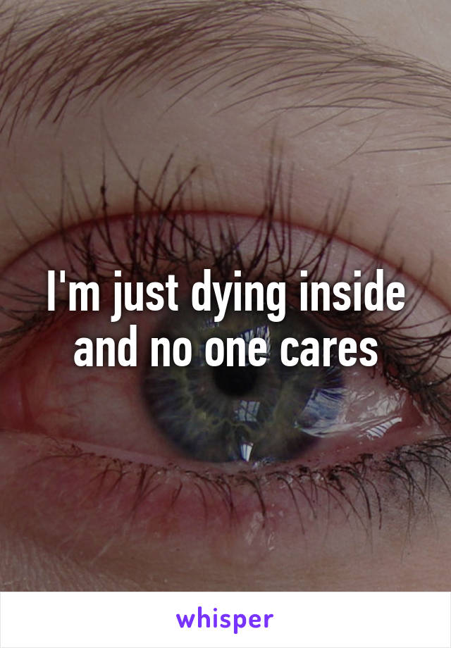 I'm just dying inside and no one cares