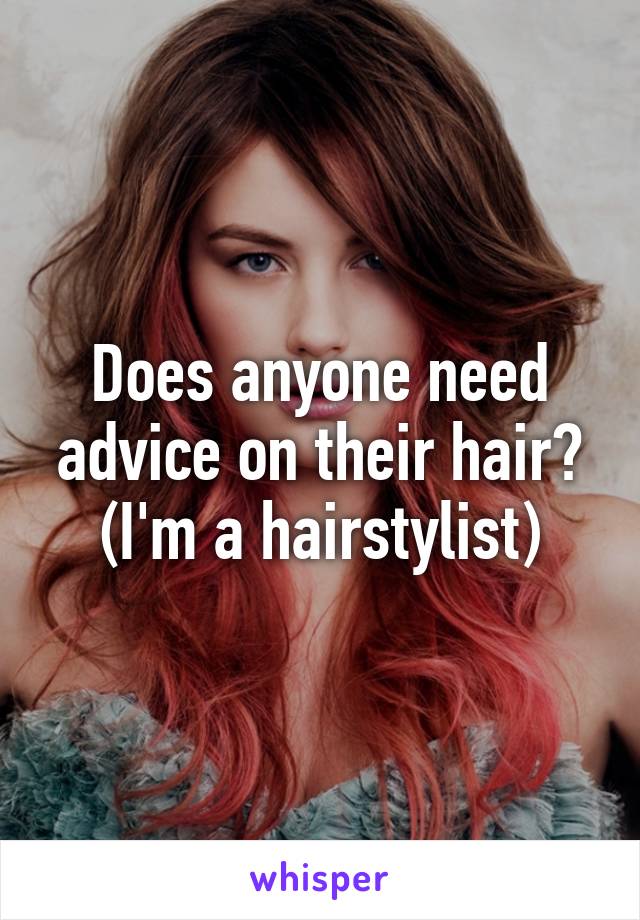 Does anyone need advice on their hair?
(I'm a hairstylist)