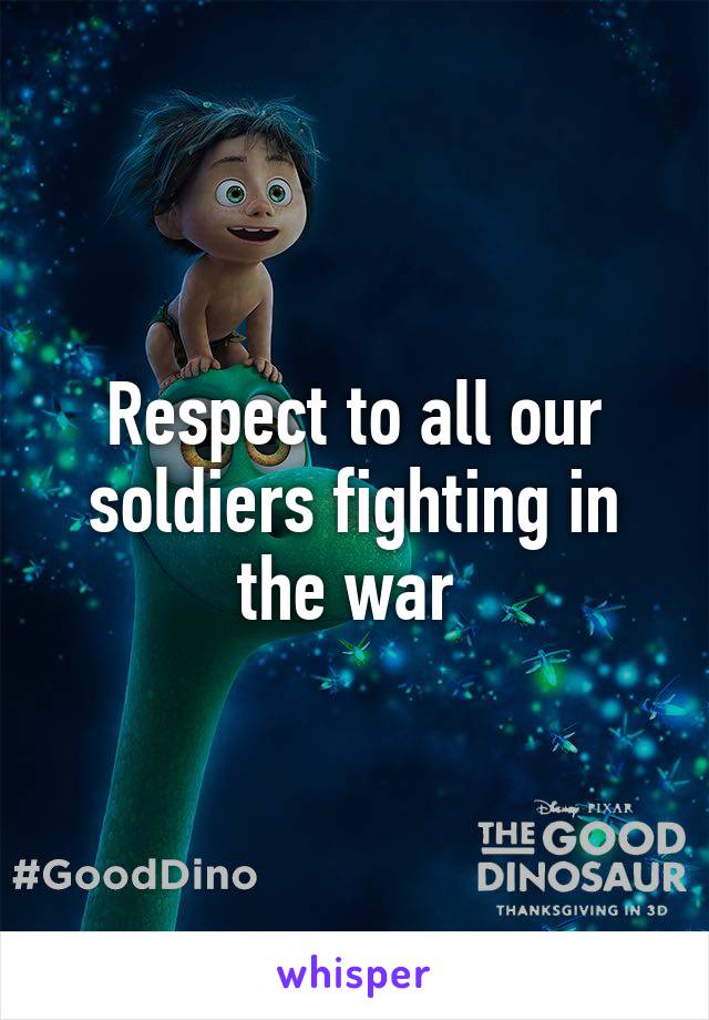 Respect to all our soldiers fighting in the war 