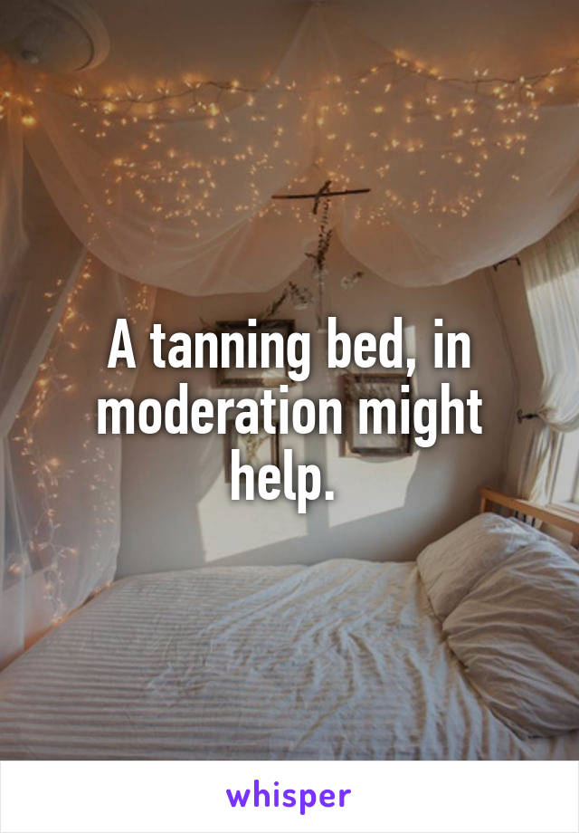 A tanning bed, in moderation might help. 