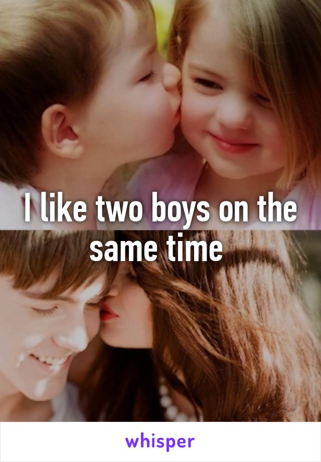 I like two boys on the same time 