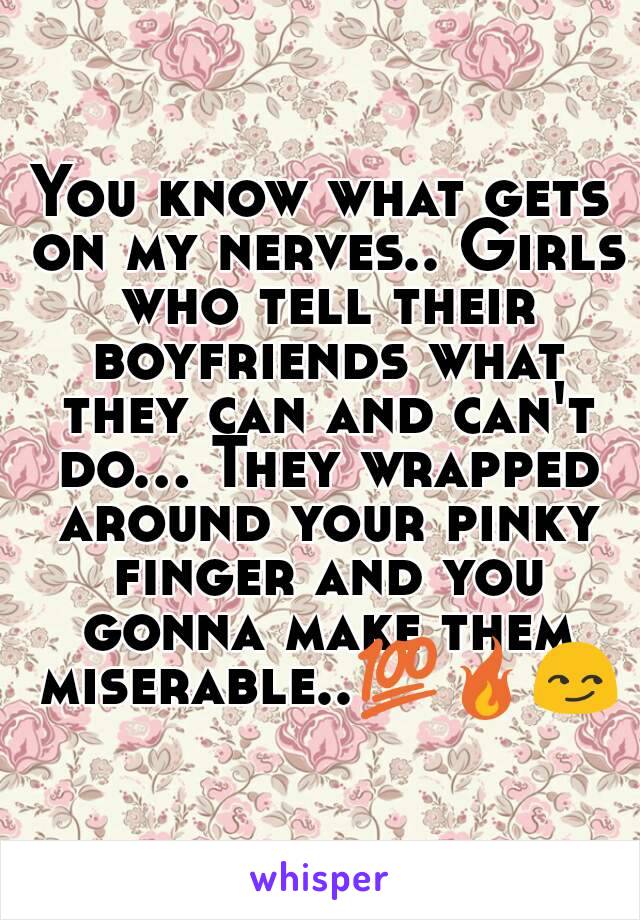 You know what gets on my nerves.. Girls who tell their boyfriends what they can and can't do... They wrapped around your pinky finger and you gonna make them miserable..💯🔥😏