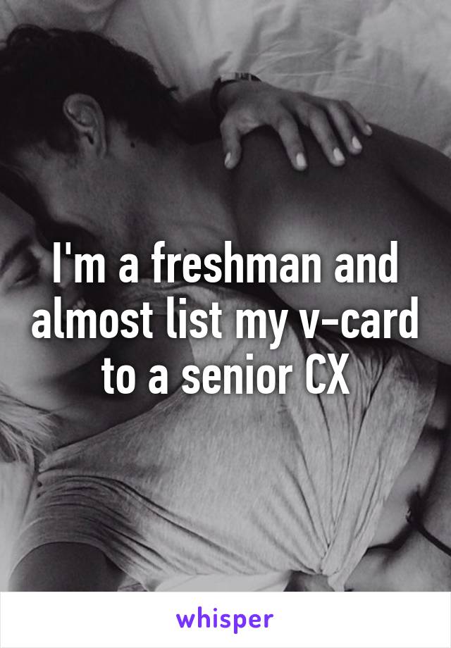 I'm a freshman and almost list my v-card to a senior CX