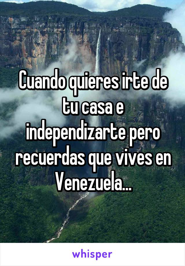 Cuando quieres irte de tu casa e independizarte pero recuerdas que vives en Venezuela...