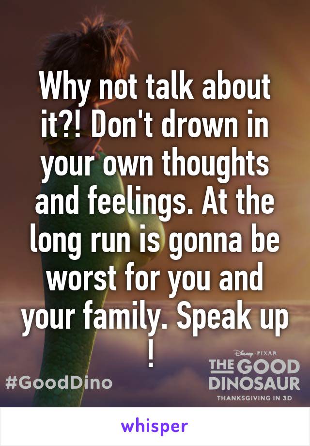 Why not talk about it?! Don't drown in your own thoughts and feelings. At the long run is gonna be worst for you and your family. Speak up ! 