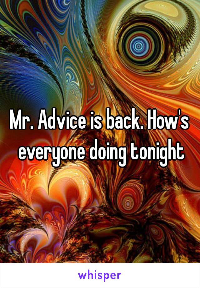 Mr. Advice is back. How's everyone doing tonight