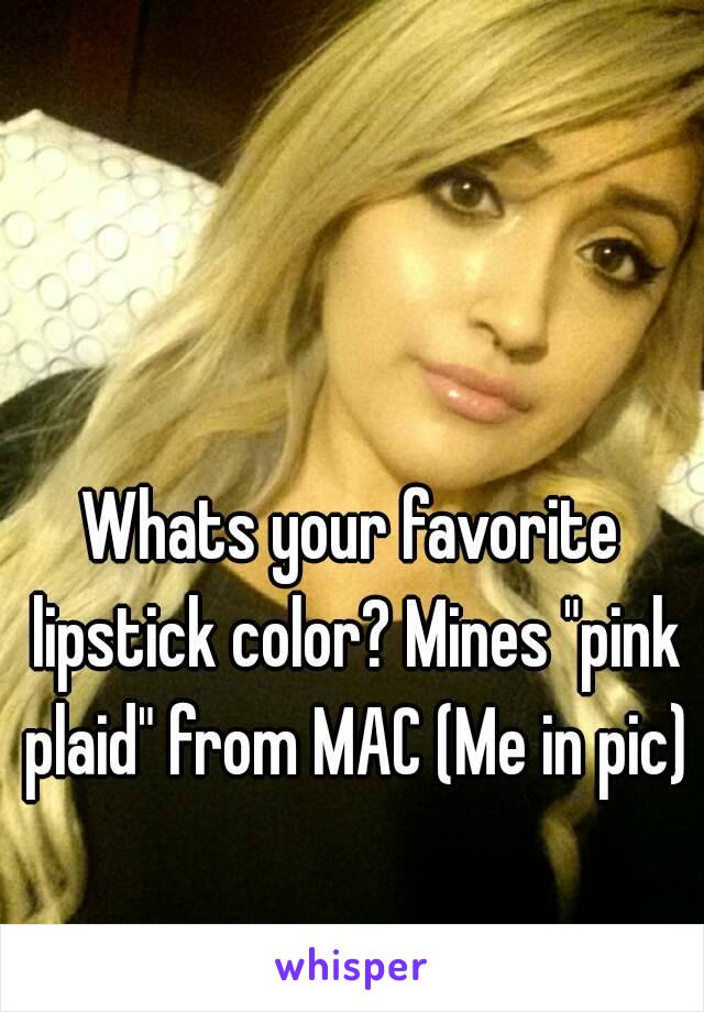 Whats your favorite lipstick color? Mines "pink plaid" from MAC (Me in pic)