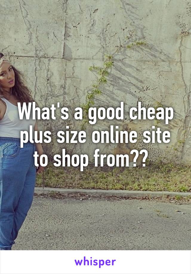 What's a good cheap plus size online site to shop from??  