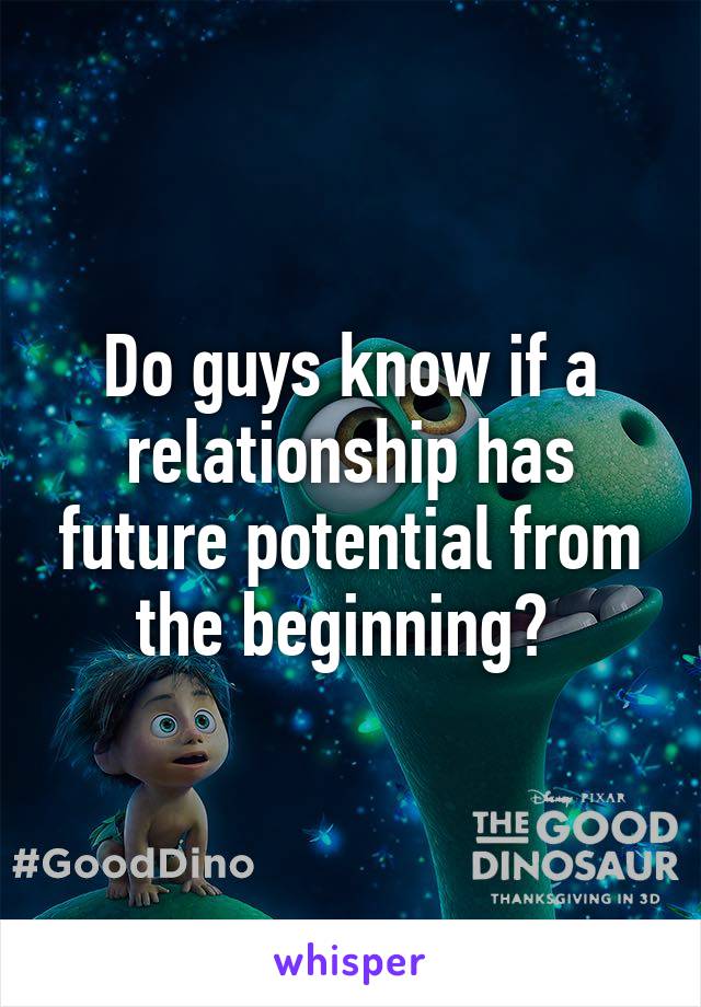 Do guys know if a relationship has future potential from the beginning? 